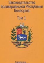 Zakonodatelstvo Bolivarianskoj Respubliki Venesuela. Sbornik dokumentov. V 3 tomakh. Tom 1