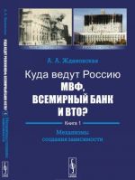 Kuda vedut Rossiju MVF, Vsemirnyj Bank i VTO? Kn.1: MEKHANIZMY SOZDANIJa ZAVISIMOSTI