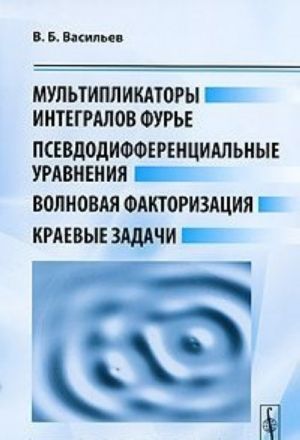 Multiplikatory integralov Fure, psevdodifferentsialnye uravnenija, volnovaja faktorizatsija, kraevye zadachi