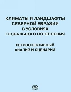 Климаты и ландшафты Северной Евразии в условиях глобального потепления. Ретроспективный анализ и сценарии