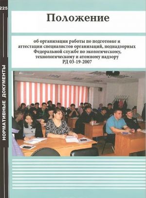 Polozhenie ob organizatsii raboty po podgotovke i attestatsii spetsialistov organizatsij, podnadzornykh Federalnoj sluzhbe po ekologicheskomu, tekhnologicheskomu i atomnomu nadzoru RD 03-19-2007