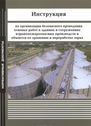 Инструкция по организации безопасного проведения огневых работ в зданиях и сооружениях взрывопожароопасных производств и объектов по хранению и переработке зерна