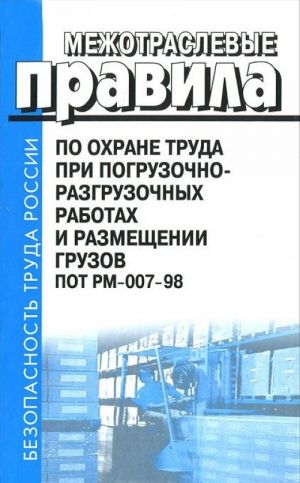 Mezhotraslevye pravila po okhrane truda pri pogruzochno-razgruzochnykh rabotakh i razmeschenii gruzov. POT RM-007-98