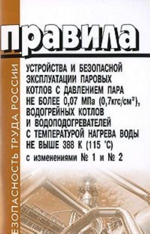 Pravila ustrojstva i bezopasnoj ekspluatatsii parovykh kotlov s davleniem para ne bolee 0,07 MPa, vodogrejnykh kotlov i vodopodogrevatelej s temperaturoj nagreva vody ne vyshe 388 K s izmenenijami No1 i No2