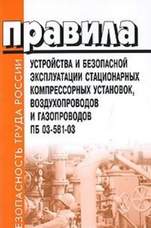 Pravila ustrojstva i bezopasnoj ekspluatatsii statsionarnykh kompressornykh ustanovok, vozdukhoprovodov i gazoprovodov. PB 03-581-03