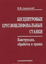 Бесцентровые круглошлифовальные станки. Конструкции, обработка и правка