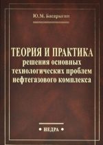 Теория и практика решения основных технологических проблем нефтегазового комплекса