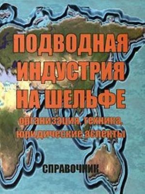 Подводная индустрия на шельфе. Организация, техника, юридические аспекты. Справочник