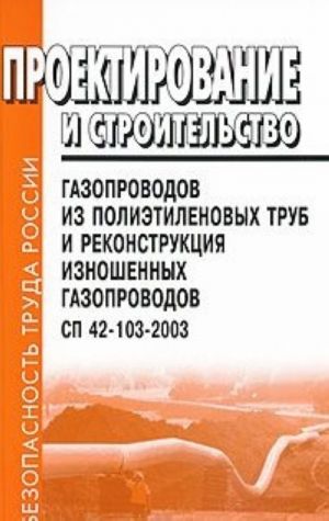 Proektirovanie i stroitelstvo gazoprovodov iz polietilenovykh trub i rekonstruktsija iznoshennykh gazoprovodov. SP 42-103-2003