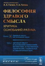 Философия здравого смысла: Критика оснований разума. Книга 2-1: Здравый смысл как основание науки. Ч.1: Здравый смысл в основаниях философии, математики, естественных, технических, социальных и гуманитарных наук