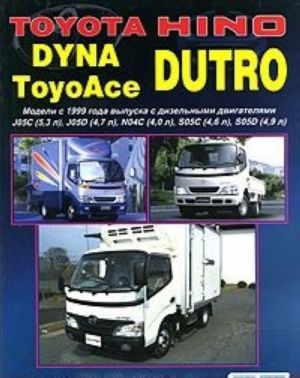 Toyota Dyna / ToyoAce / Hino Dutro. Modeli s 1999 goda vypuska. Ustrojstvo, tekhnicheskoe obsluzhivanie i remont