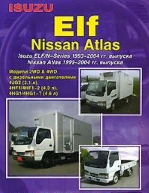 Isuzu Elf, Nissan Atlas. Isuzu Elf/N-Series 1993-2004 gg. vypuska. Nissan Atlas 1999-2004 gg. vypuska. Ustrojstvo, tekhnicheskoe obsluzhivanie i remont