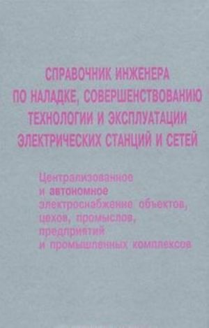 Spravochnik inzhenera po naladke, sovershenstvovaniju tekhnologii i ekspluatatsii elektricheskikh stantsij i setej