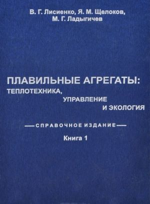 Плавильные агрегаты. Теплотехника, управление и экология. Справочное издание. В 4 книгах. Книга 1