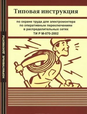 Tipovaja instruktsija po okhrane truda dlja elektromontera po operativnym perekljuchenijam v raspredelitelnykh setjakh. TI R M-070-2002
