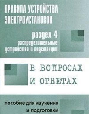 Pravila ustrojstva elektroustanovok v voprosakh i otvetakh. Razdel 4. Raspredelitelnye ustrojstva i podstantsii