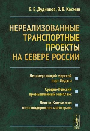 Nerealizovannye transportnye proekty na Severe Rossii. Nezamerzajuschij morskoj port Indiga. Sredne-Lenskij promyshlennyj kompleks. Lensko-Kamchatskaja zheleznodorozhnaja magistral