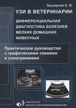 UZI v veterinarii. Differentsialnaja diagnostika boleznej melkikh domashnikh zhivotnykh. Prakticheskoe rukovodstvo s graficheskimi skhemami i sonogrammami