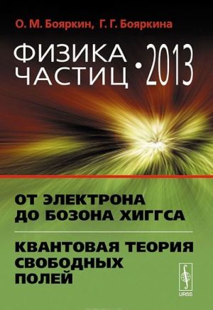 Fizika chastits 2013. Ot elektrona do bozona Khiggsa. Kvantovaja teorija svobodnykh polej