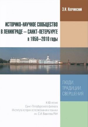 Istoriko-nauchnoe soobschestvo v Leningrade - Sankt-Peterburge v 1950-2010 gody. Ljudi, traditsii, svershenija