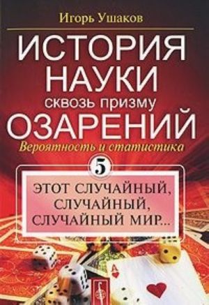 Istorija nauki skvoz prizmu ozarenij. Kniga 5. Etot sluchajnyj, sluchajnyj, sluchajnyj mir...