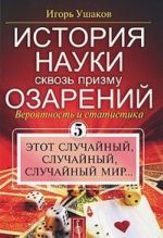 Istorija nauki skvoz prizmu ozarenij. Kniga 5. Etot sluchajnyj, sluchajnyj, sluchajnyj mir...