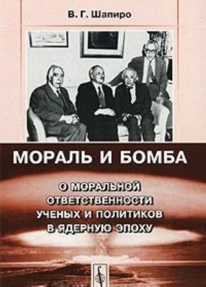 Moral i bomba. O moralnoj otvetstvennosti uchenykh i politikov v jadernuju epokhu