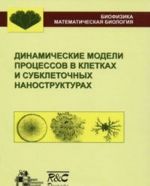 Dinamicheskie modeli protsessov v kletkakh i subkletochnykh nanostrukturakh