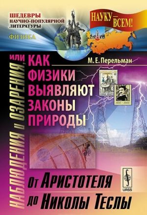 Наблюдения и озарения, или Как физики выявляют законы природы. От Аристотеля до Николы Теслы