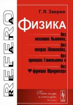 Физика без механики Ньютона, без теории Эйнштейна, без принципа Гамильтона и без функции Шредингера