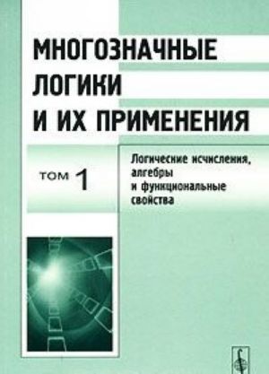 Mnogoznachnye logiki i ikh primenenija. Tom 1. Logicheskie ischislenija, algebry i funktsionalnye svojstva