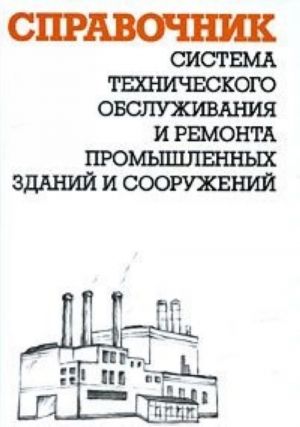 Sistema tekhnicheskogo obsluzhivanija i remonta promyshlennykh zdanij i sooruzhenij. Spravochnik