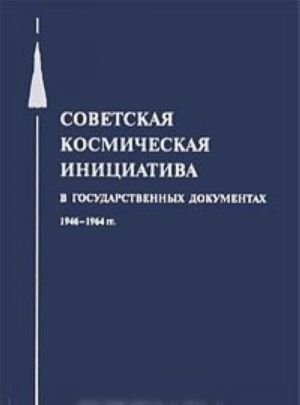 Sovetskaja kosmicheskaja initsiativa v gosudarstvennykh dokumentakh 1946-1964 gg.