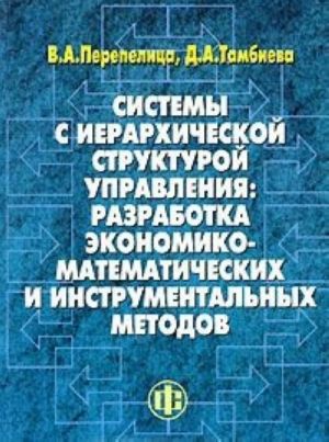 Sistemy s ierarkhicheskoj strukturoj upravlenija. Razrabotka ekonomiko-matematicheskikh i instrumentalnykh metodov