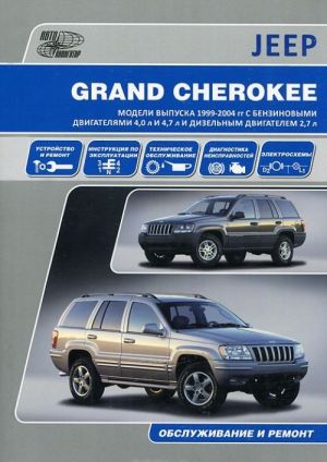 Jeep Grand Cherokee. Modeli WJ 1999-2004 gg. vypuska s benzinovymi dvigateljami 4,0 l i 4,7 l i dizelnym dvigatelem 2,7l. Rukovodstvo po ekspluatatsii, ustrojstvo, tekhnicheskoe obsluzhivanie, remont