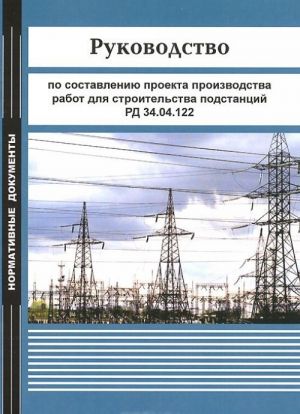 Rukovodstvo po sostavleniju proekta proizvodstva rabot dlja stroitelstva podstantsij. RD 34.04.122