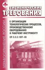 Gigienicheskie trebovanija k organizatsii tekhnologicheskikh protsessov, proizvodstvennomu oborudovaniju i rabochemu instrumentu. SP 2.2.2.1327-03