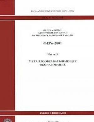 Federalnye edinichnye rastsenki na puskonaladochnye raboty. FERp-2001. Chast 5. Metalloobrabatyvajuschee oborudovanie