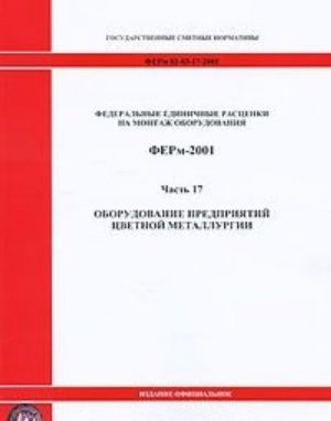 Federalnye edinichnye rastsenki na montazh oborudovanija. FERm-2001. Chast 17. Oborudovanie predprijatij tsvetnoj metallurgii