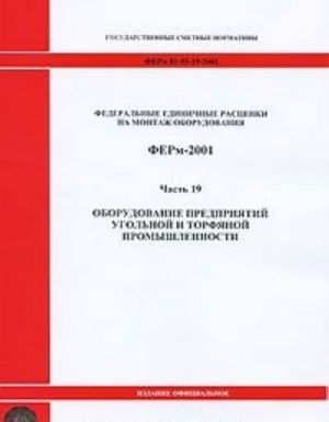 Federalnye edinichnye rastsenki na montazh oborudovanija. FERm-2001. Chast 19. Oborudovanie predprijatij ugolnoj i torfjanoj promyshlennosti