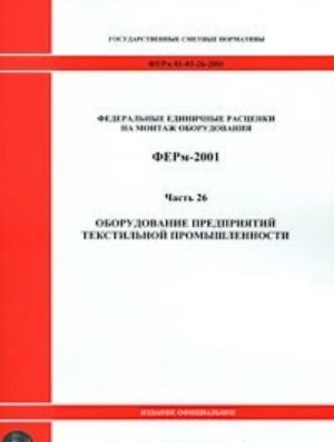 Federalnye edinichnye rastsenki na montazh oborudovanija. FERm-2001. Chast 26. Oborudovanie predprijatij tekstilnoj promyshlennosti