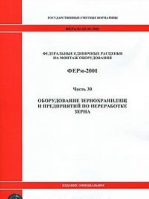 Federalnye edinichnye rastsenki na montazh oborudovanija. FERm-2001. Chast 30. Oborudovanie zernokhranilisch i predprijatij po pererabotke zerna