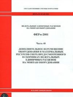 Federalnye edinichnye rastsenki na montazh oborudovanija. FERm-2001. Chast 40. Dopolnitelnoe peremeschenie oborudovanija i materialnykh resursov sverkh predusmotrennogo v sbornikakh federalnykh edenichnykh rastsenok na montazh oborudovanija