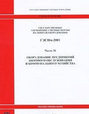 Gosudarstvennye elementnye smetnye normy na montazh oborudovanija. GESNm-2001. Chast 36. Oborudovanie predprijatij bytovogo obsluzhivanija i kommunalnogo khozjajstva