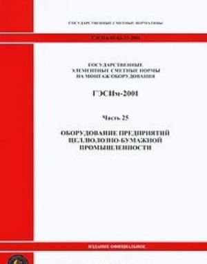 Gosudarstvennye elementnye smetnye normy na montazh oborudovanija. GESNm-2001. Chast 25. Oborudovanie predprijatij tselljulozno-bumazhnoj promyshlennosti