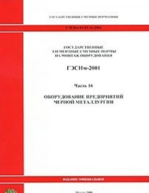 Gosudarstvennye elementnye smetnye normy na montazh oborudovanija. GESNm-2001. Chast 16. Oborudovanie predprijatij chernoj metallurgii