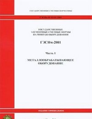 Gosudarstvennye elementnye smetnye normy na montazh oborudovanija. GESNm-2001. Chast 1. Metalloobrabatyvajuschee oborudovanie