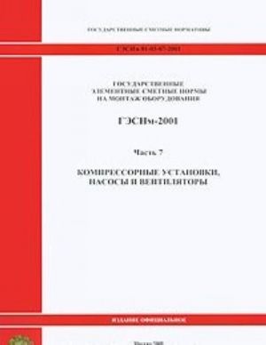 Gosudarstvennye elementnye smetnye normy na montazh oborudovanija. GESNm-2001. Chast 7. Kompressornye ustanovki, nasosy i ventiljatory