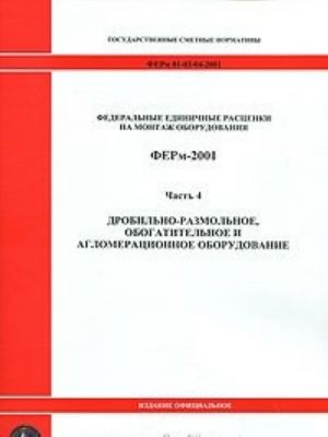 Federalnye edinichnye rastsenki na montazh oborudovanija. FERm-2001. Chast 4. Drobilno-razmolnoe, obogatitelnoe i aglomeratsionnoe oborudovanie