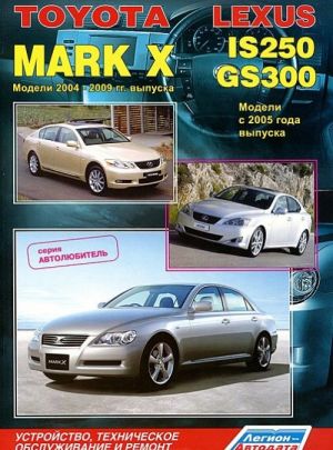 Toyota Mark X. Модели 2004-2009 гг. выпуска. Lexus IS250 / GS300. Модели с 2005 г. выпуска. Устройство, техническое обслуживание и ремонт